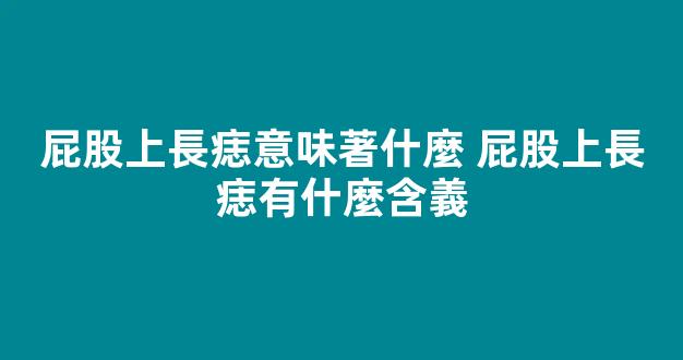 屁股上長痣意味著什麼 屁股上長痣有什麼含義